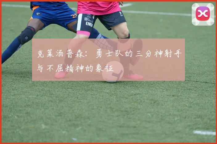 克莱汤普森：勇士队的三分神射手与不屈精神的象征
