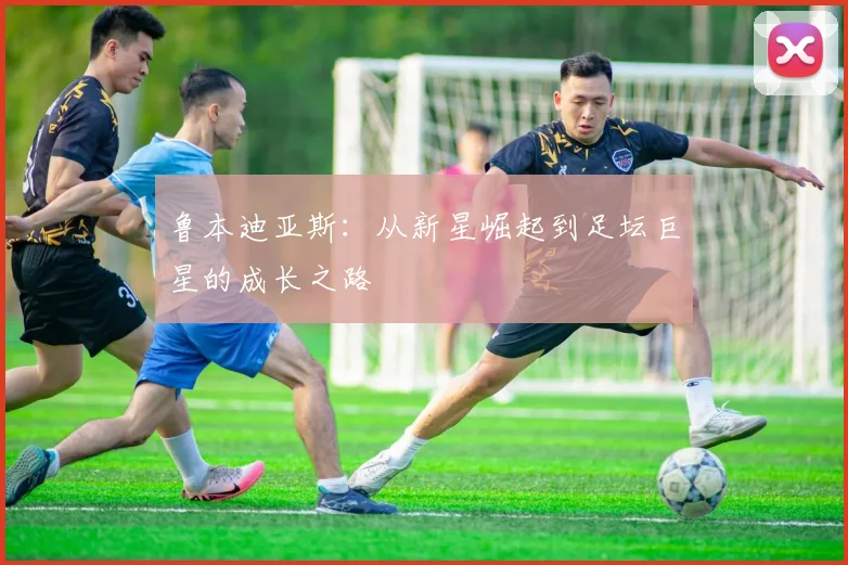 鲁本迪亚斯：从新星崛起到足坛巨星的成长之路