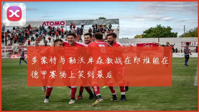 多蒙特与勒沃库森激战在即谁能在德甲赛场上笑到最后