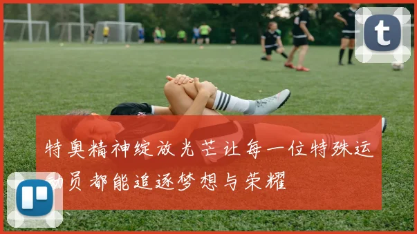 特奥精神绽放光芒让每一位特殊运动员都能追逐梦想与荣耀