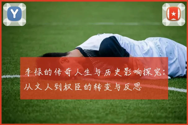 李禄的传奇人生与历史影响探究：从文人到权臣的转变与反思