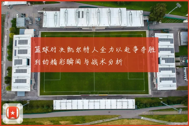 篮球对决凯尔特人全力以赴争夺胜利的精彩瞬间与战术分析