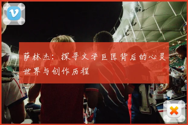 萨林杰：探寻文学巨匠背后的心灵世界与创作历程