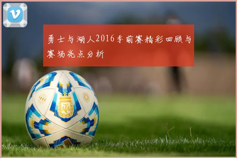 勇士与湖人2016季前赛精彩回顾与赛场亮点分析